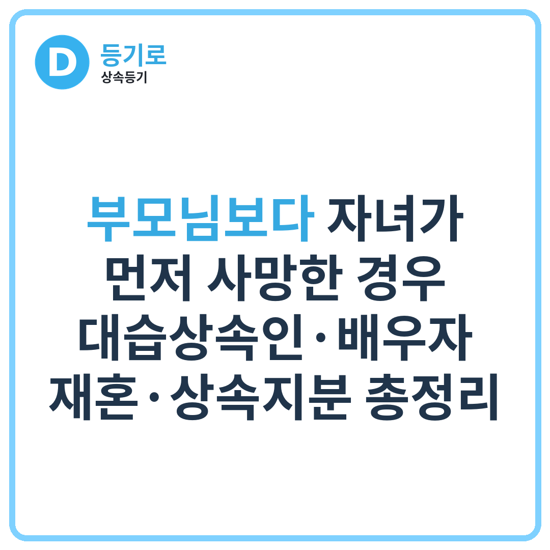 [인천 상속] 부모님보다 자녀가 먼저 사망한 경우 대습상속인·배우자 재혼·상속지분 총정리