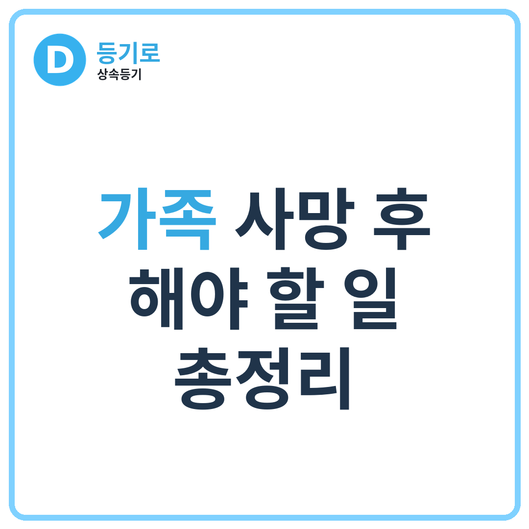 [인천 상속]가족(부모·배우자·형제) 사망 시 해야 할 일 총정리, 사망신고·안심상속 원스톱서비스·망인 예금·상속등기·상속포기·한정승인