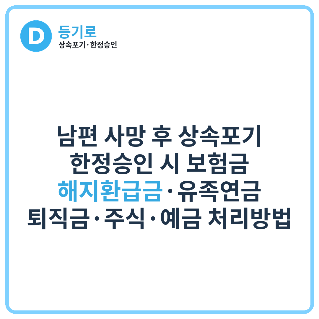[인천 상속] 남편 사망 후 상속포기·한정승인 시 보험금·해지환급금·유족연금·퇴직금·주식·예금 처리방법