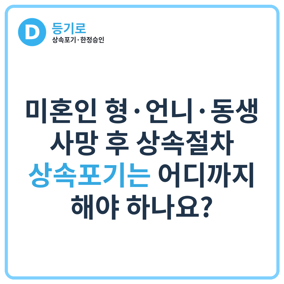 미혼인 형·언니·동생 사망 후 상속절차, 상속포기는 어디까지 해야 하나요?
