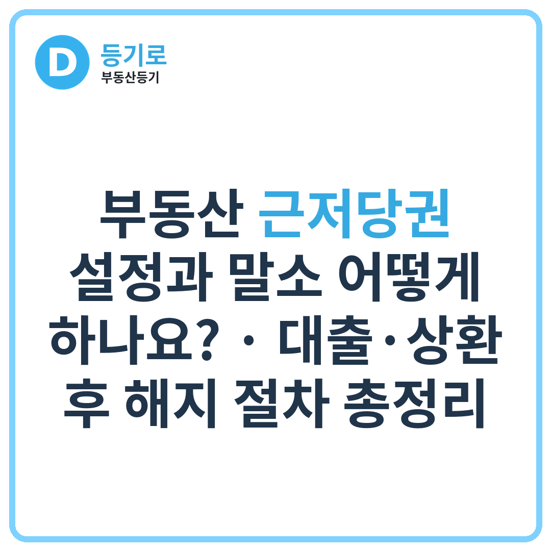 부동산 근저당권 설정과 말소 어떻게 하나요? | 대출·상환 후 해지 절차 총정리