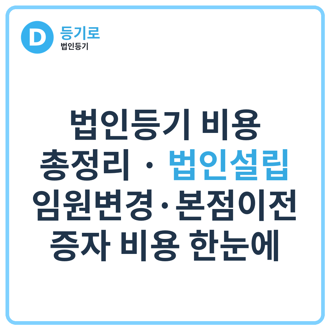 법인등기 비용 총정리 | 법인설립·임원변경·본점이전·증자 비용 한눈에