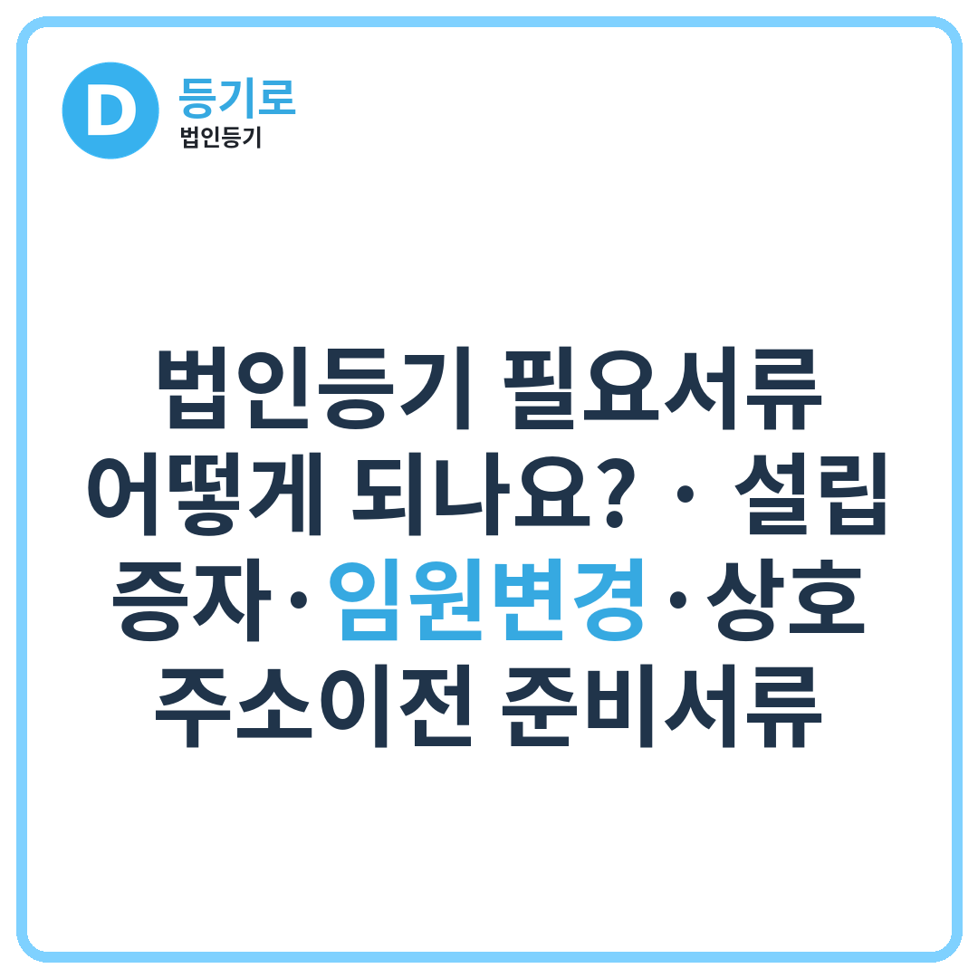 법인등기 필요서류 어떻게 되나요? | 설립·증자·임원변경·상호·주소이전 준비서류