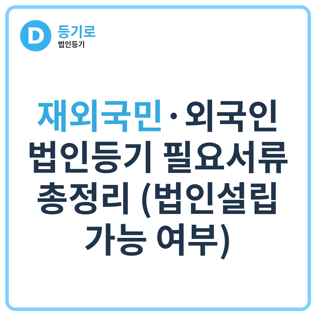 재외국민·외국인 법인등기 필요서류 총정리 (법인설립 가능 여부)