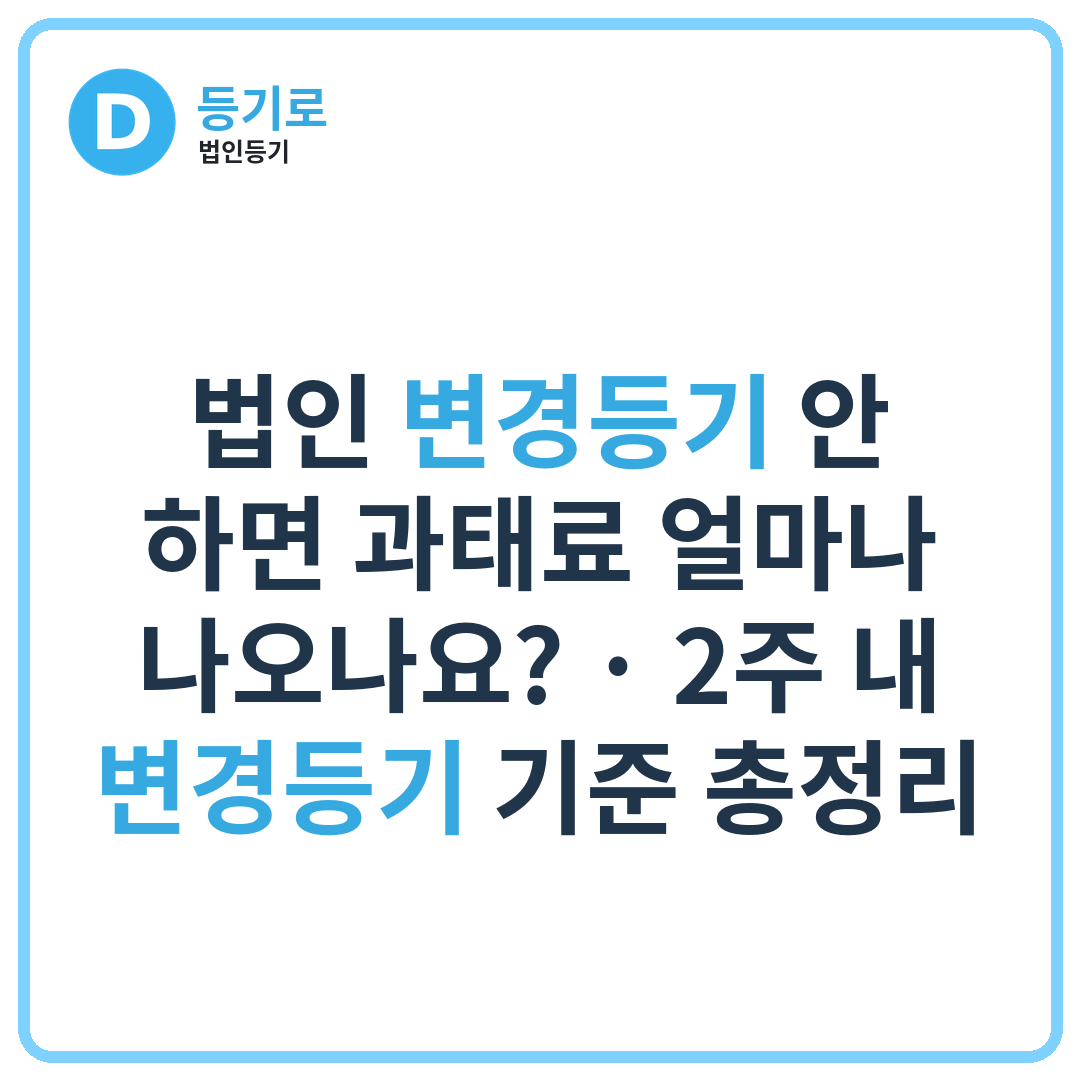 법인 변경등기 안 하면 과태료 얼마나 나오나요? | 2주 내 변경등기 기준 총정리