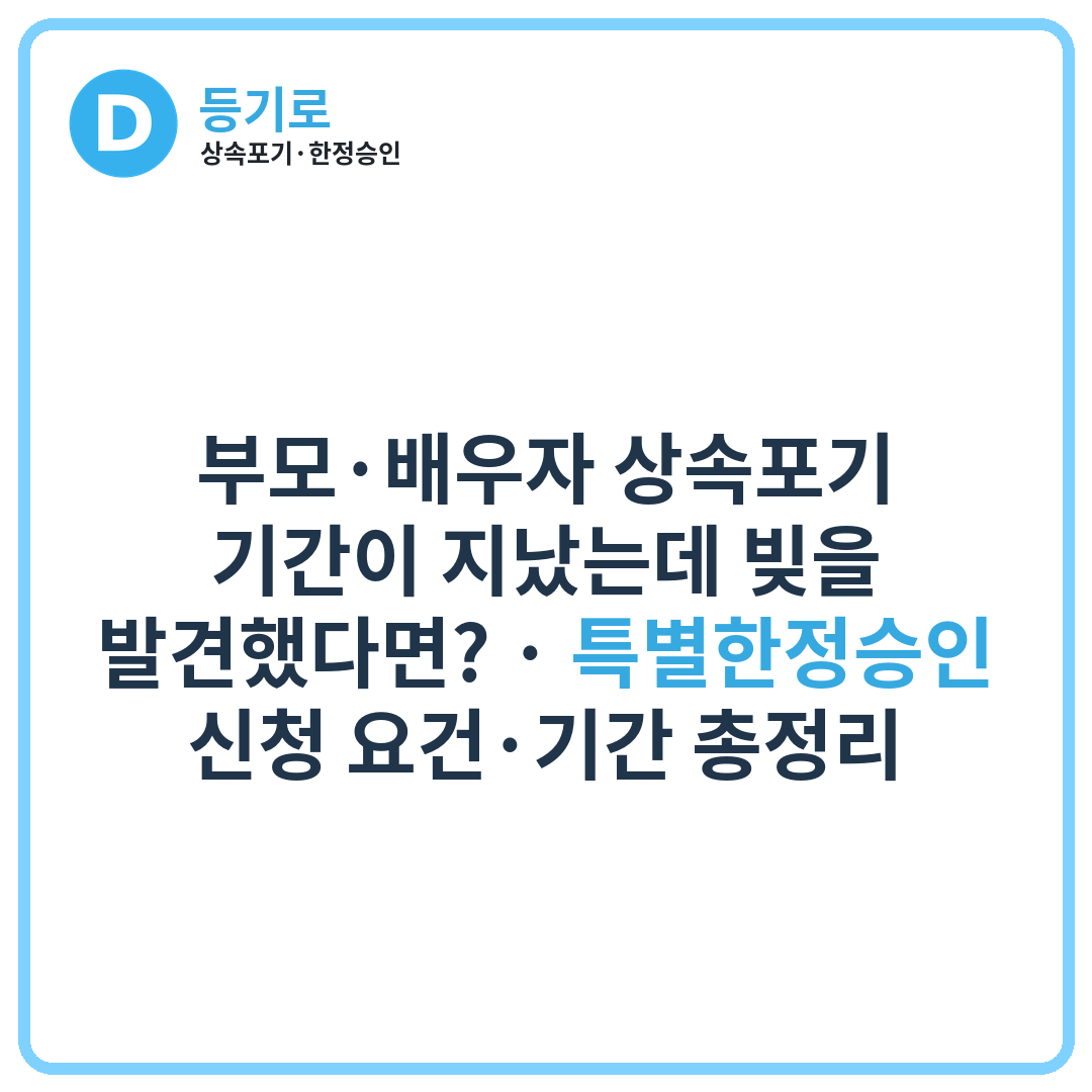 부모·배우자 상속포기 기간이 지났는데 빚을 발견했다면? | 특별한정승인 신청 요건·기간 총정리