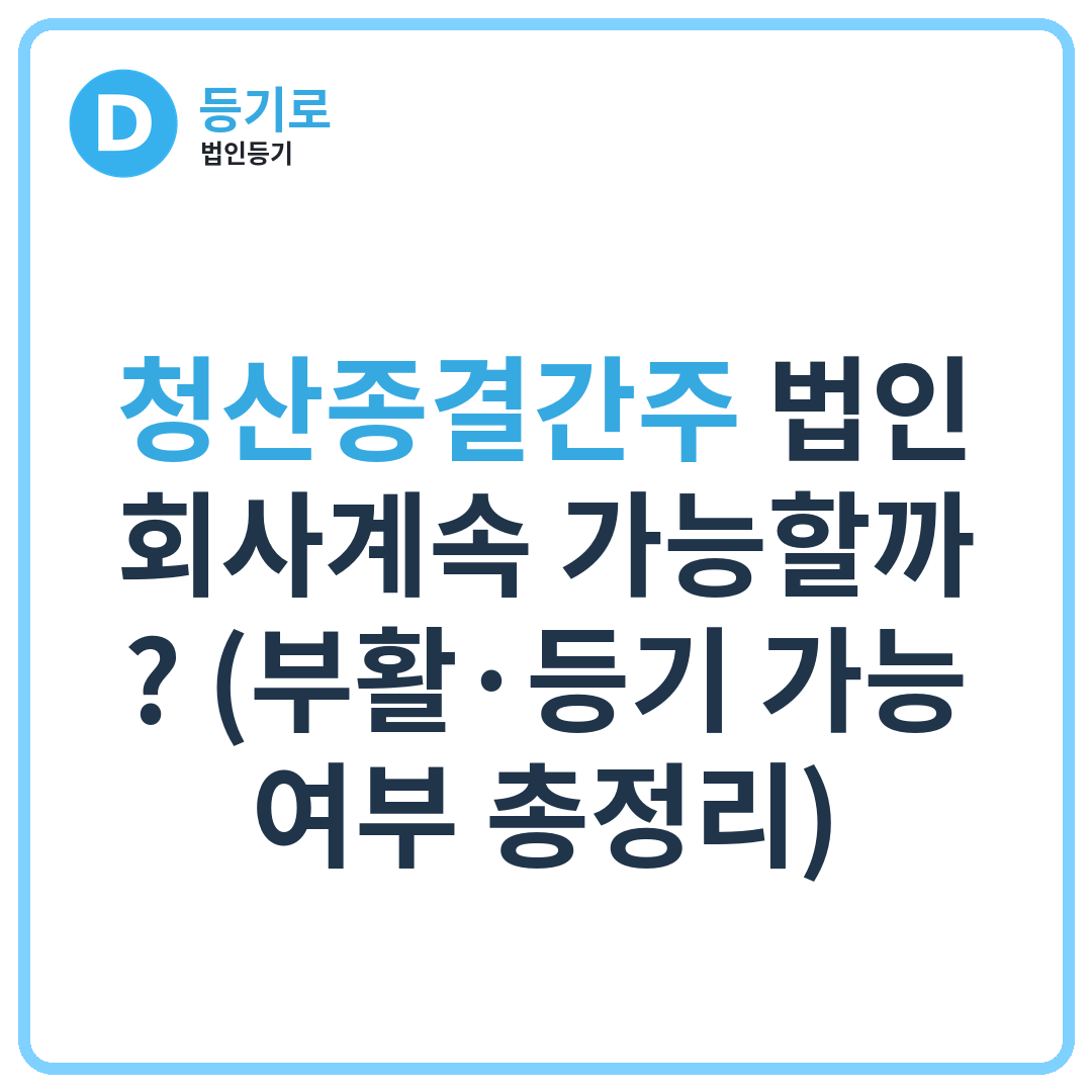 청산종결간주 법인, 회사계속 가능할까? (부활·등기 가능 여부 총정리)