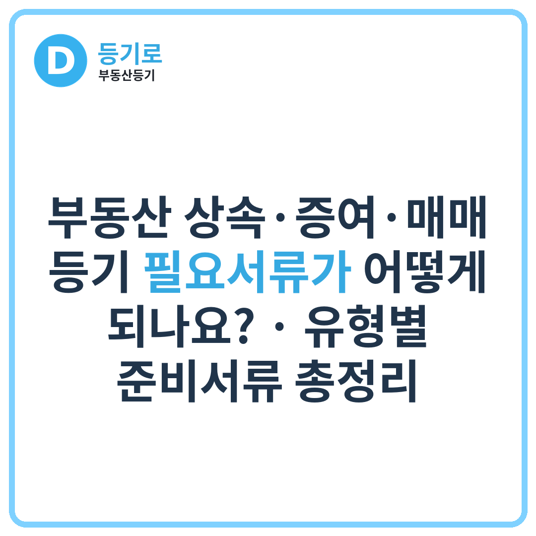 부동산 상속·증여·매매 등기 필요서류가 어떻게 되나요? | 유형별 준비서류 총정리