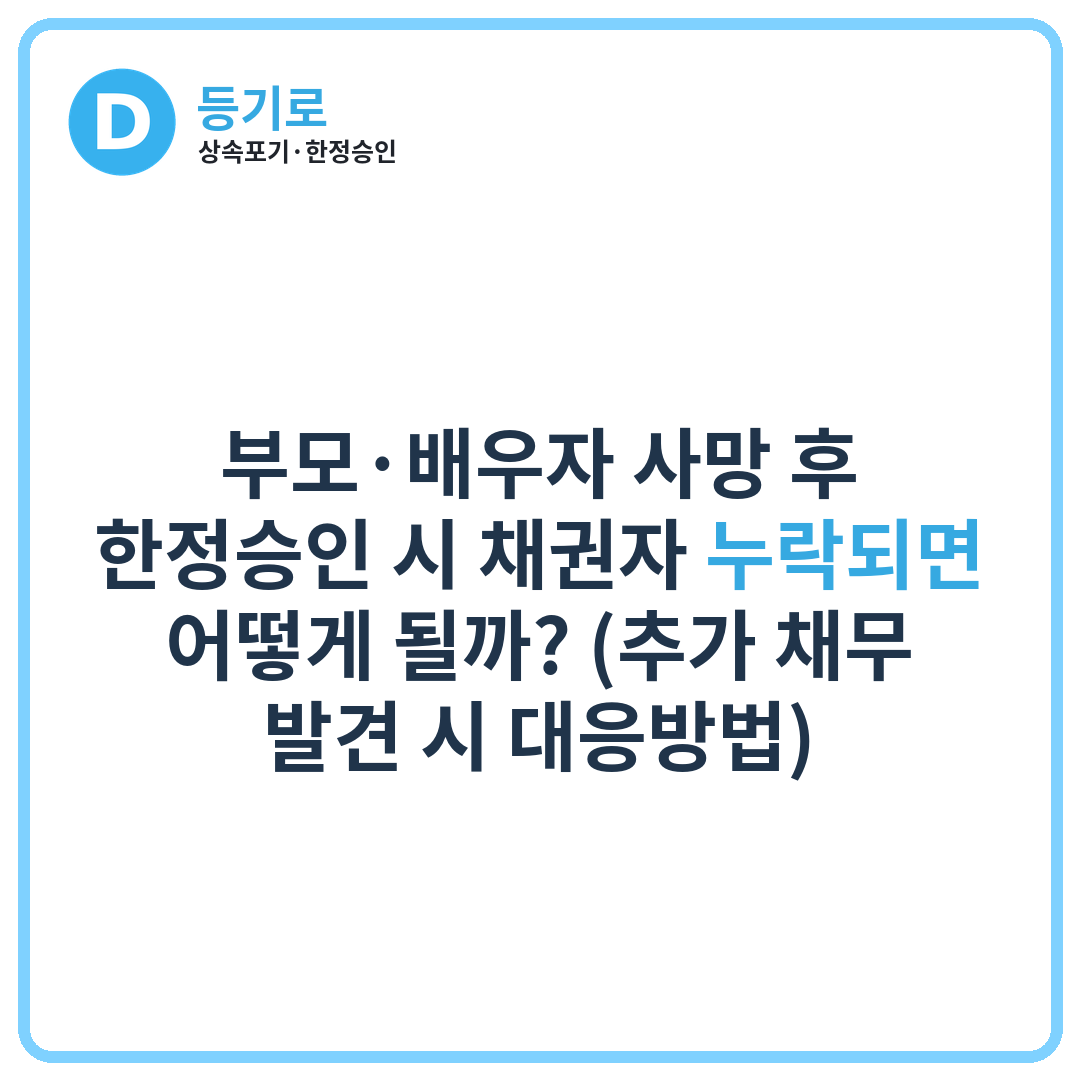 부모·배우자 사망 후 한정승인 시 채권자 누락되면 어떻게 될까? (추가 채무 발견 시 대응방법)