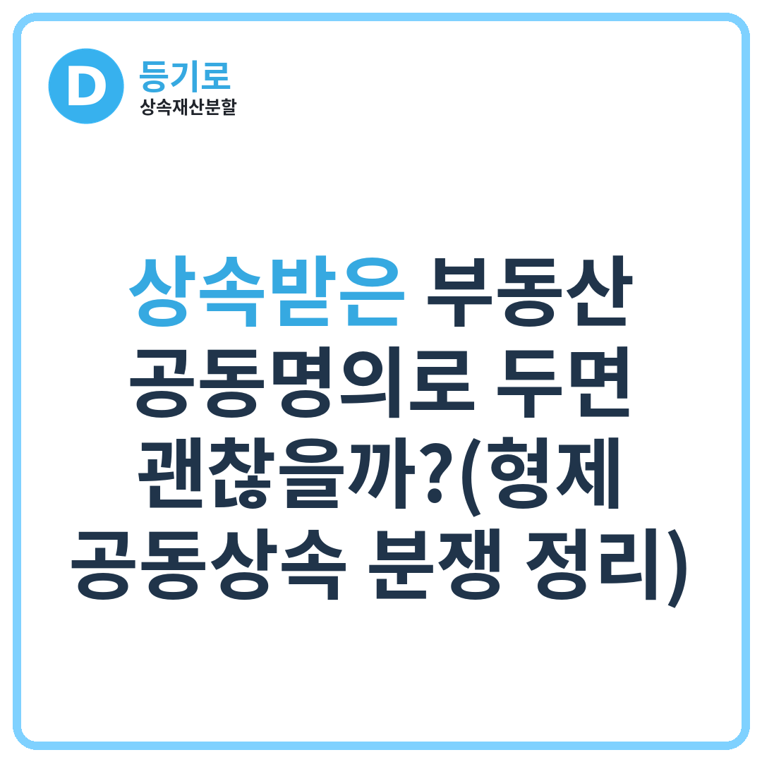 상속받은 부동산 공동명의로 두면 괜찮을까?(형제 공동상속 분쟁 정리)