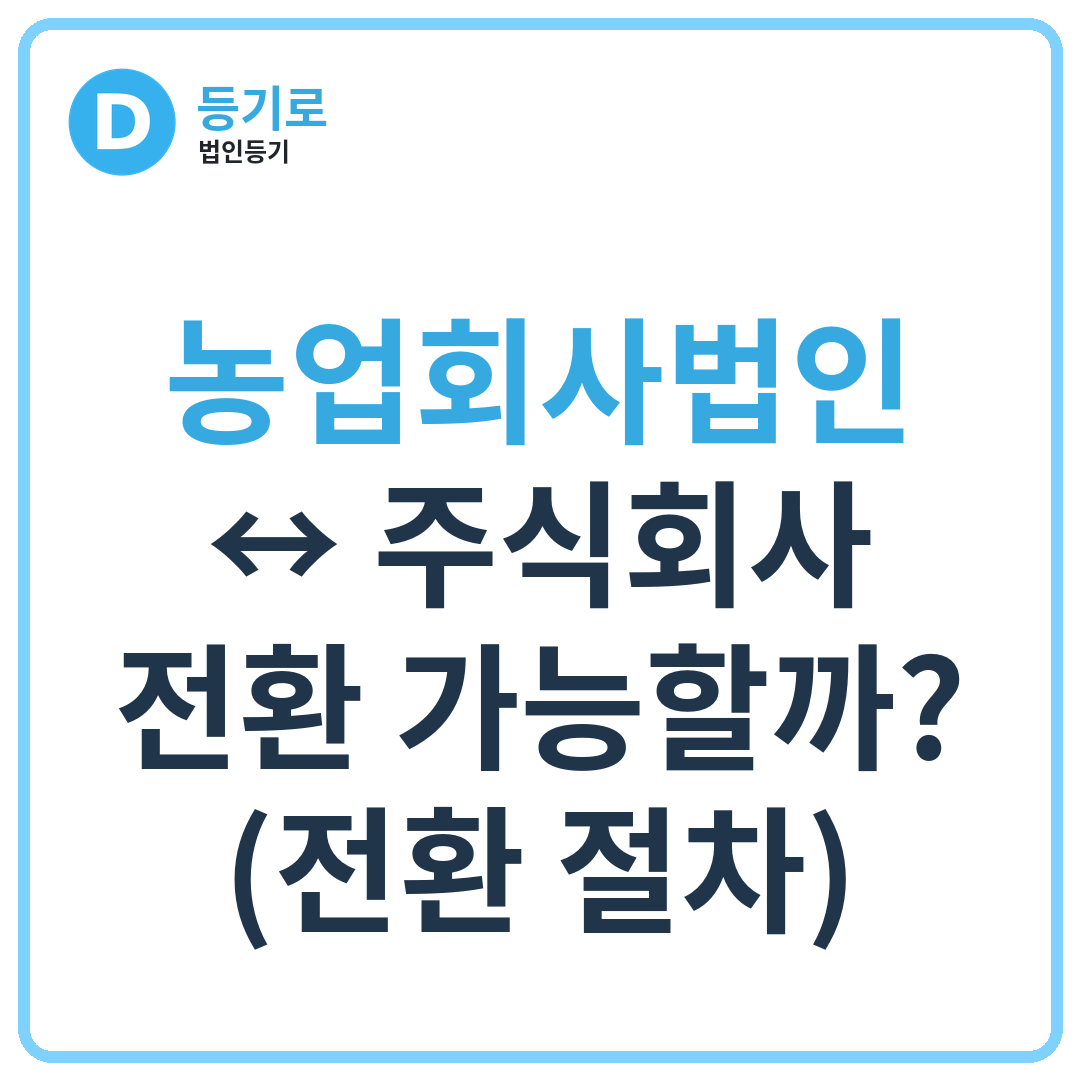 농업회사법인 ↔ 주식회사 전환 가능할까? (전환 절차)