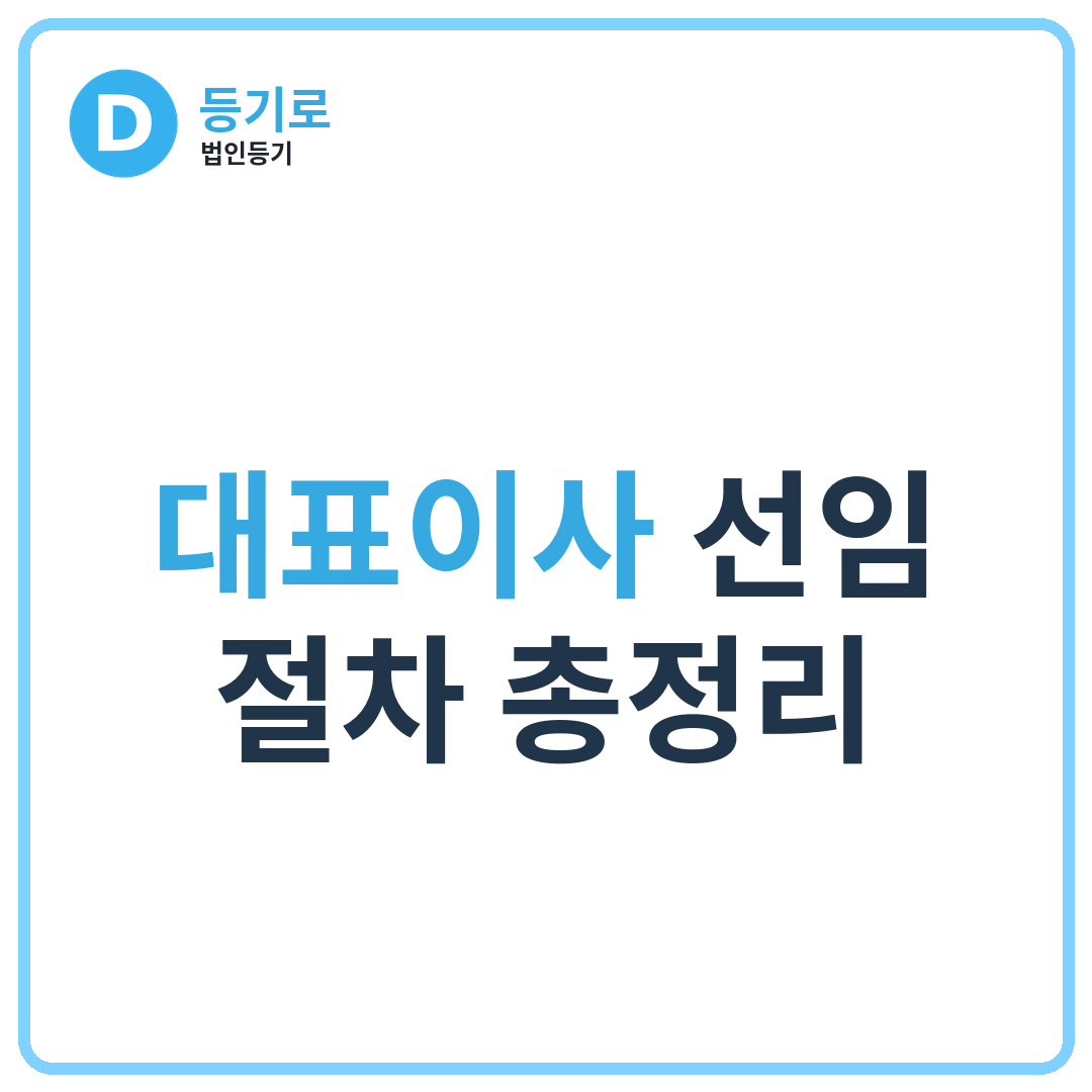 대표이사 선임 절차 총정리 | 법인 변경등기까지 이어지는 필수 진행 과정과 주의사항