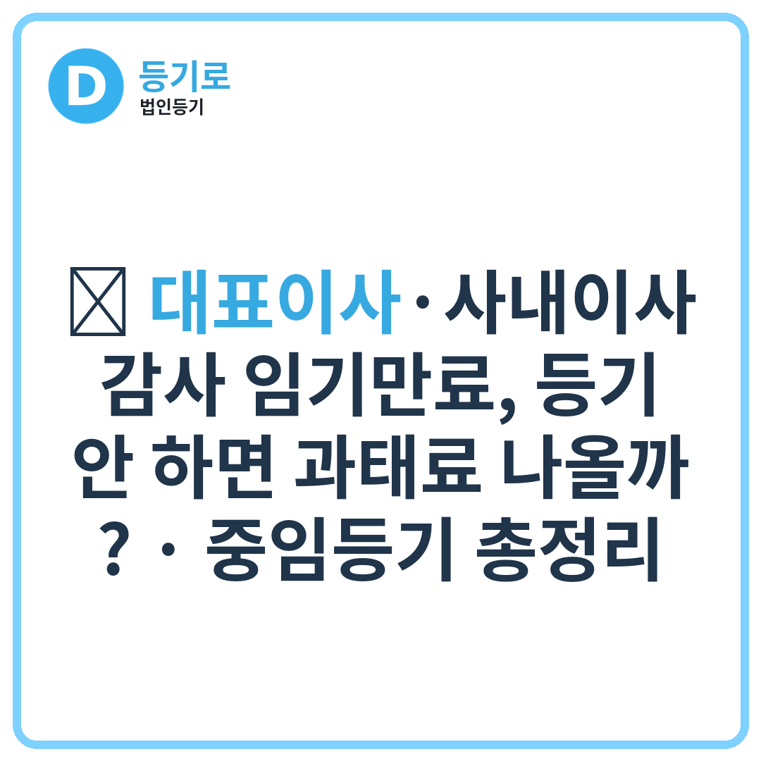 ⏰ 대표이사·사내이사·감사 임기만료, 등기 안 하면 과태료 나올까? | 중임등기 총정리