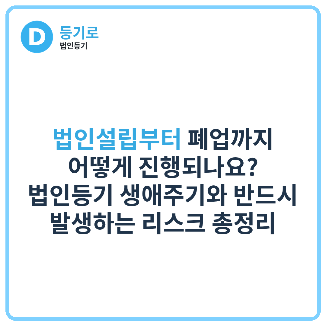 법인설립부터 폐업까지 어떻게 진행되나요? 법인등기 생애주기와 반드시 발생하는 리스크 총정리