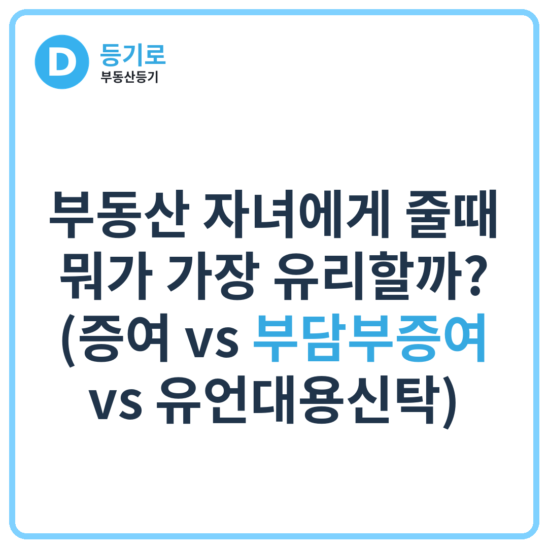 부동산 자녀에게 줄때 뭐가 가장 유리할까? (증여 vs 부담부증여 vs 유언대용신탁)