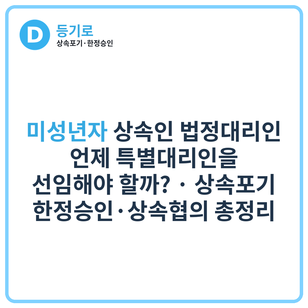 미성년자 상속인 법정대리인, 언제 특별대리인을 선임해야 할까? | 상속포기·한정승인·상속협의 총정리