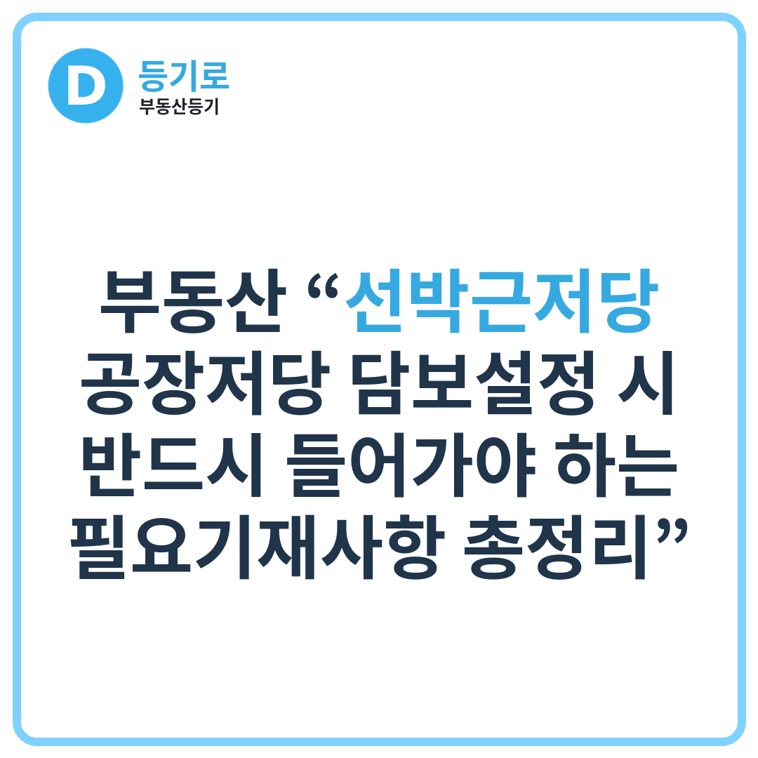 부동산 “선박근저당 · 공장저당 담보설정 시 반드시 들어가야 하는 필요기재사항 총정리”