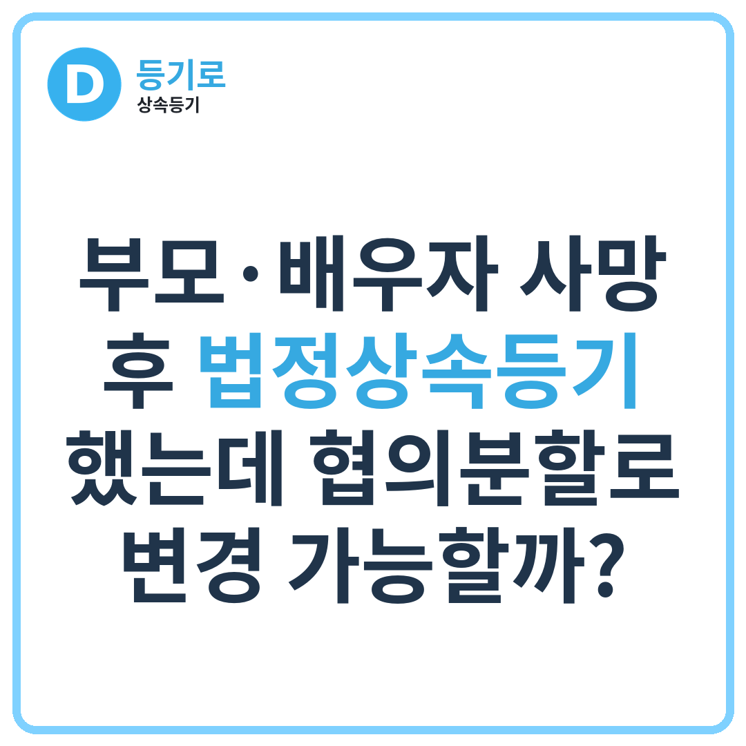 부모·배우자 사망 후 법정상속등기 했는데 협의분할로 변경 가능할까?