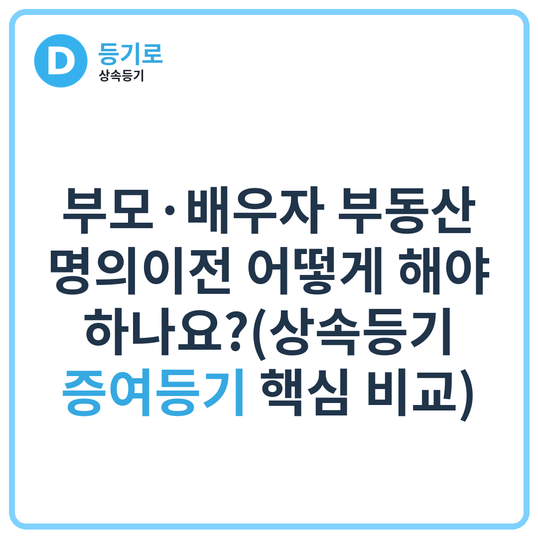 부모·배우자 부동산 명의이전 어떻게 해야 하나요?(상속등기·증여등기 핵심 비교)