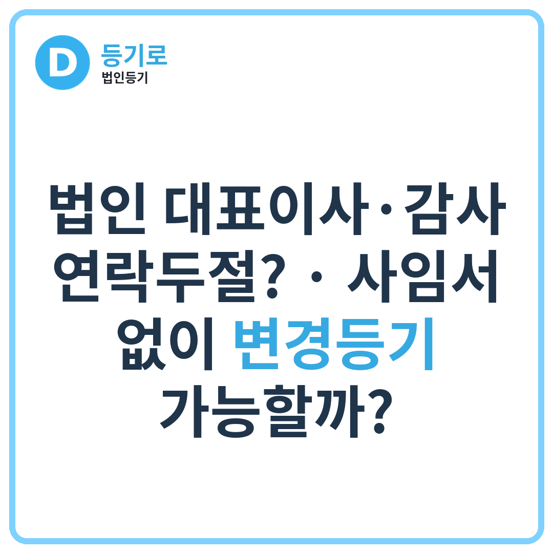법인 대표이사·감사 연락두절? | 사임서 없이 변경등기 가능할까?
