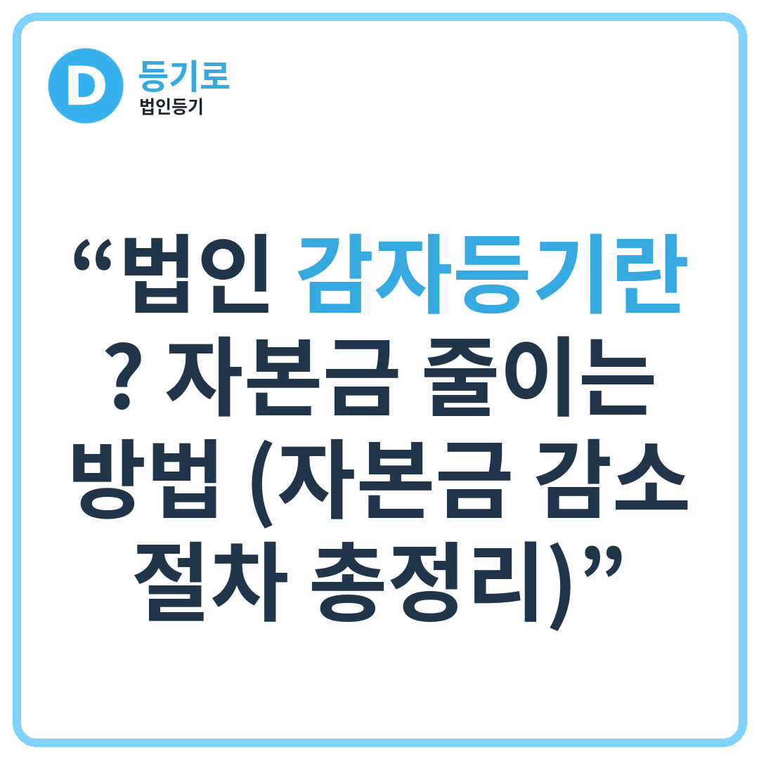“법인 감자등기란? 자본금 줄이는 방법 (자본금 감소 절차 총정리)”