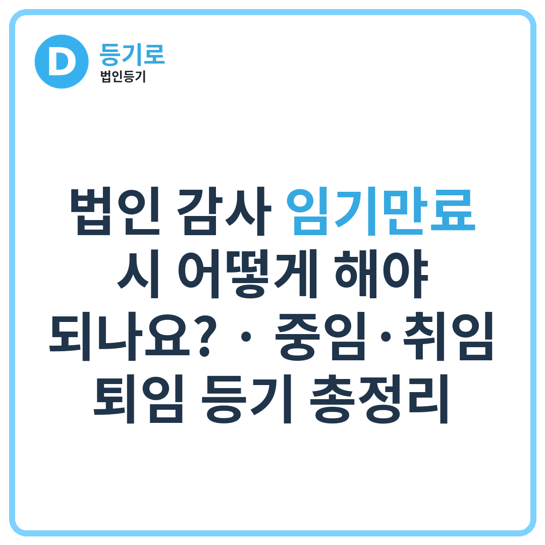 법인 감사 임기만료 시 어떻게 해야 되나요? | 중임·취임·퇴임 등기 총정리