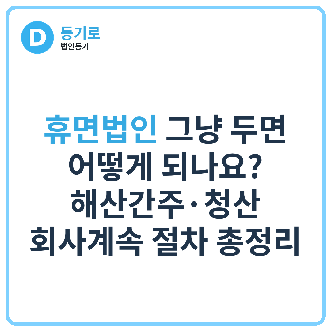 휴면법인 그냥 두면 어떻게 되나요? | 해산간주·청산·회사계속 절차 총정리