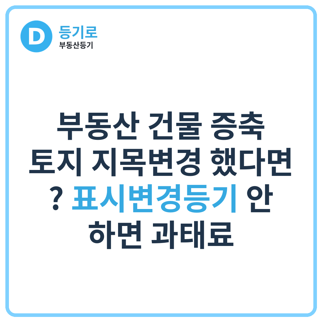 부동산 건물 증축·토지 지목변경 했다면? 표시변경등기 안 하면 과태료
