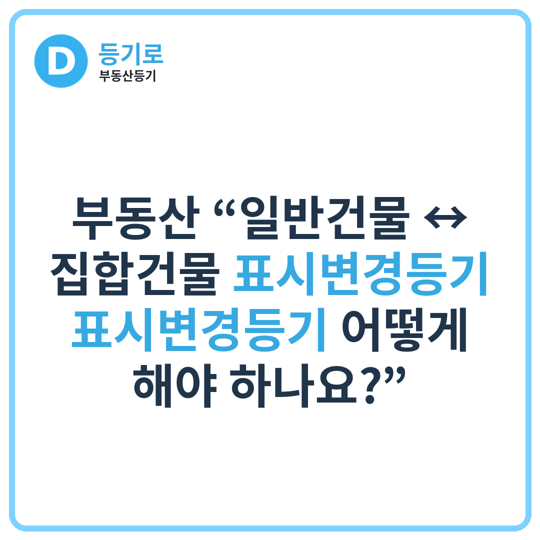 부동산 “일반건물 ↔ 집합건물 표시변경등기 표시변경등기 어떻게 해야 하나요?”