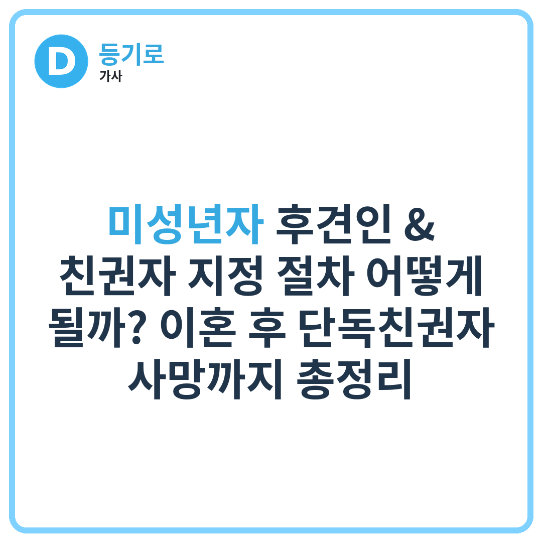 미성년자 후견인 & 친권자 지정 절차 어떻게 될까? 이혼 후 단독친권자 사망까지 총정리