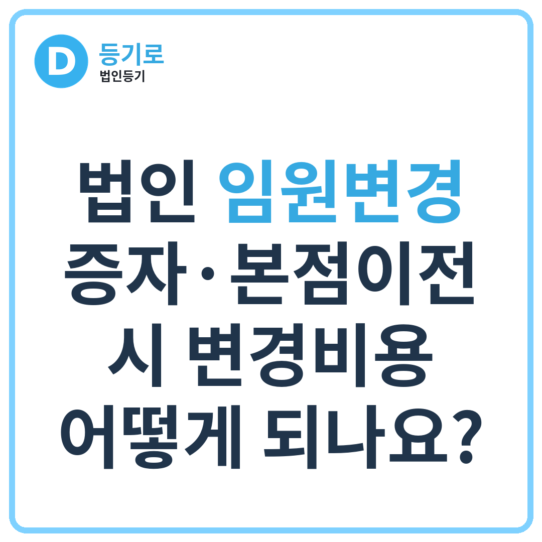 법인 임원변경·증자·본점이전 시 변경비용 어떻게 되나요?