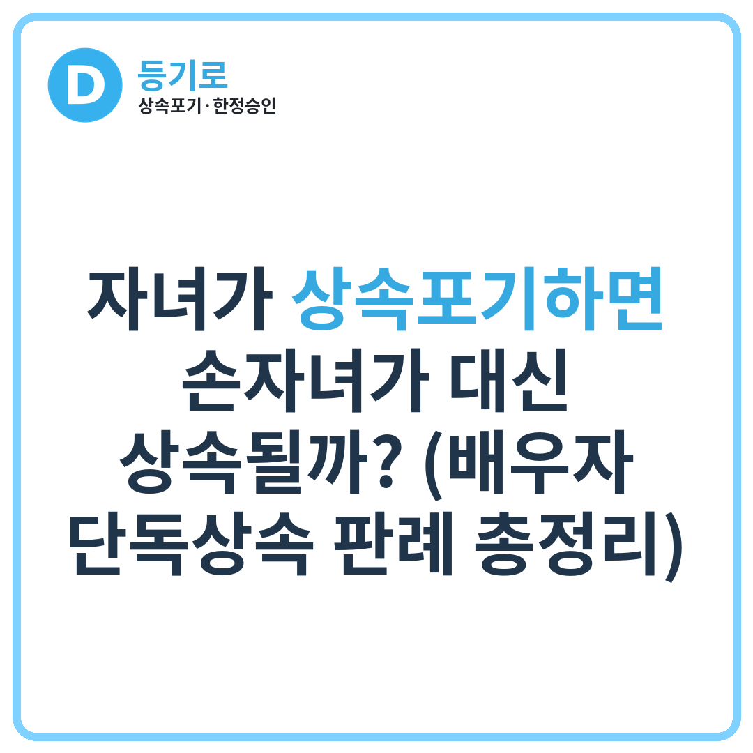 자녀가 상속포기하면 손자녀가 대신 상속될까? (배우자 단독상속 판례 총정리)