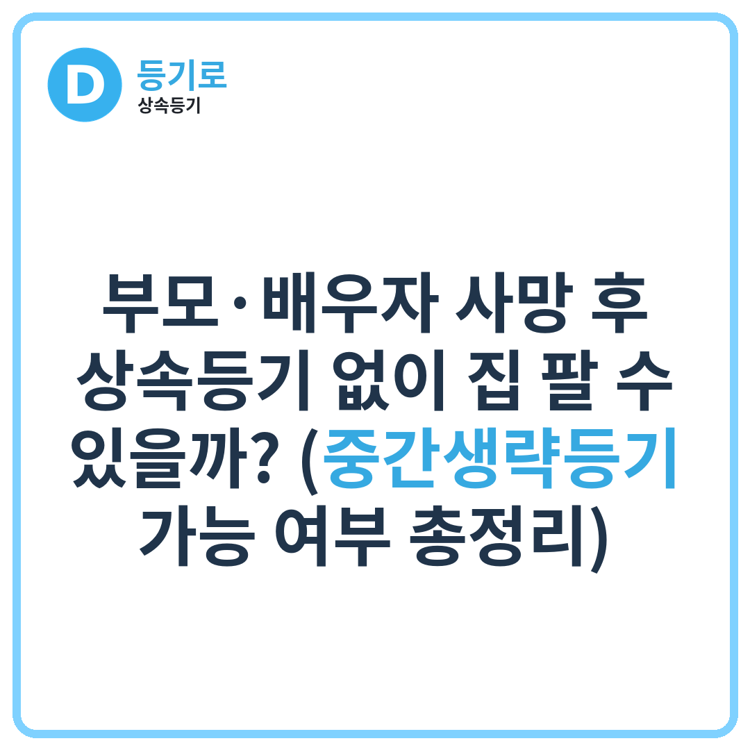 부모·배우자 사망 후 상속등기 없이 집 팔 수 있을까? (중간생략등기 가능 여부 총정리)