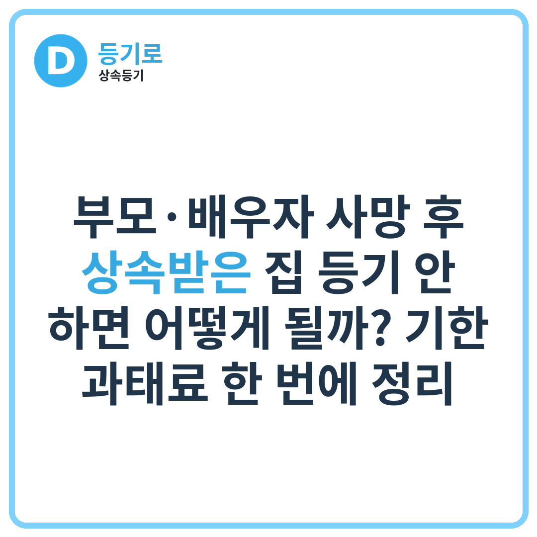 부모·배우자 사망 후 상속받은 집 등기 안 하면 어떻게 될까? 기한·과태료 한 번에 정리