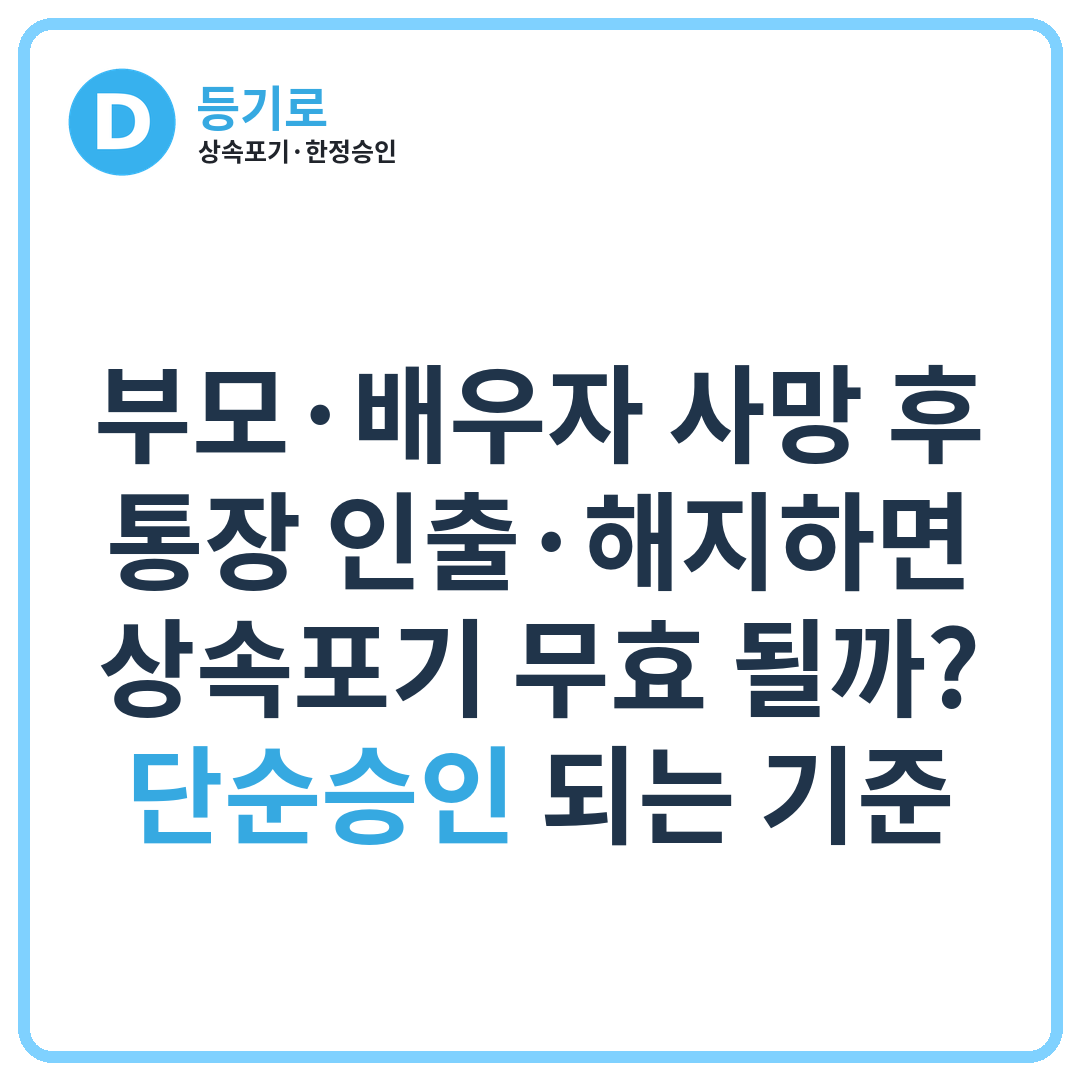 부모·배우자 사망 후 통장 인출·해지하면 상속포기 무효 될까? 단순승인 되는 기준