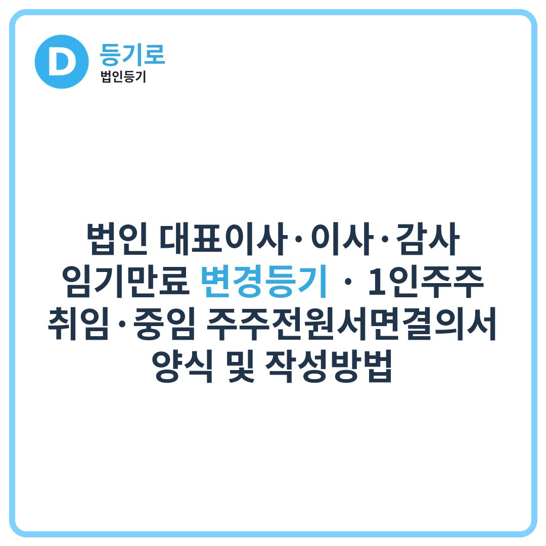 법인 대표이사·이사·감사 임기만료 변경등기 | 1인주주 취임·중임 주주전원서면결의서 양식 및 작성방법