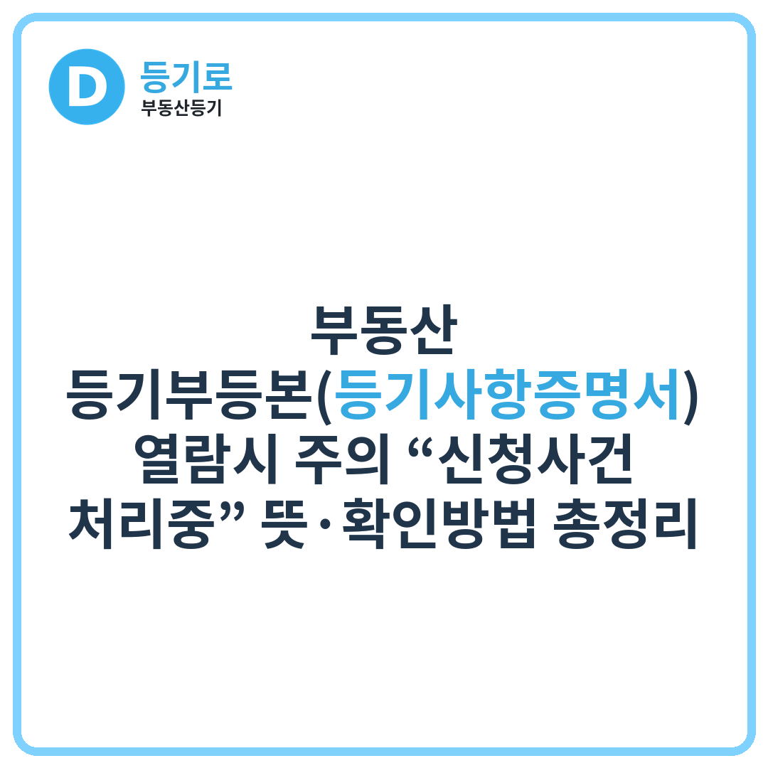 부동산 등기부등본(등기사항증명서) 열람시 주의 “신청사건 처리중” 뜻·확인방법 총정리