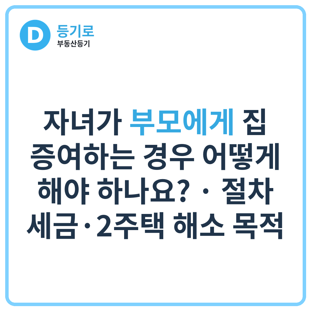 자녀가 부모에게 집 증여하는 경우 어떻게 해야 하나요? | 절차·세금·2주택 해소 목적