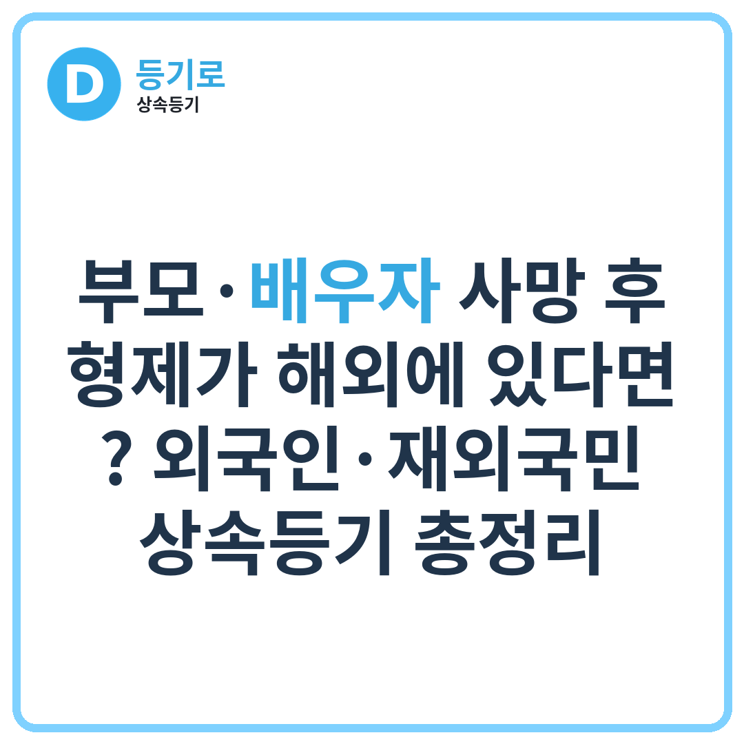 부모·배우자 사망 후 형제가 해외에 있다면? 외국인·재외국민 상속등기 총정리