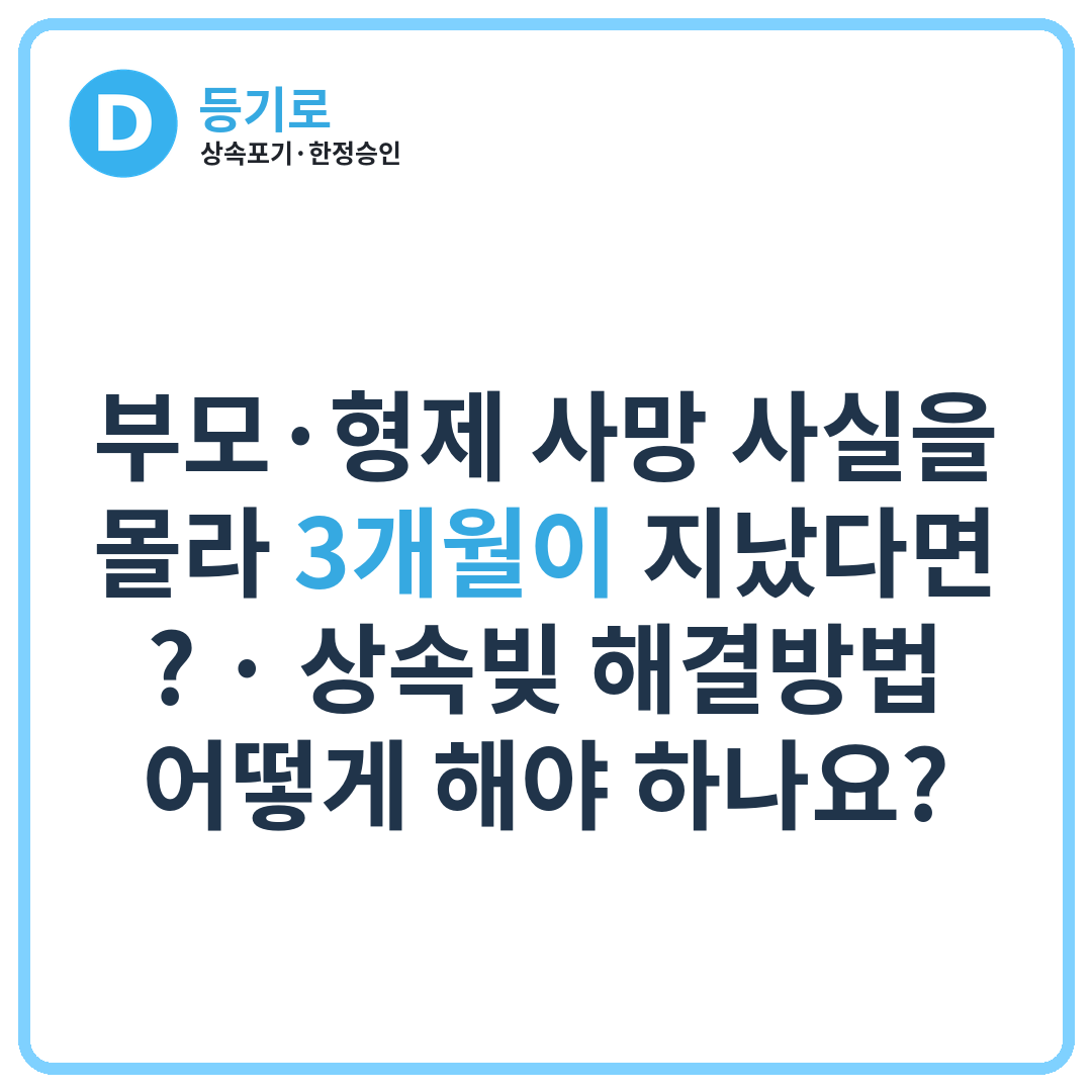 부모·형제 사망 사실을 몰라 3개월이 지났다면? | 상속빚 해결방법 어떻게 해야 하나요?