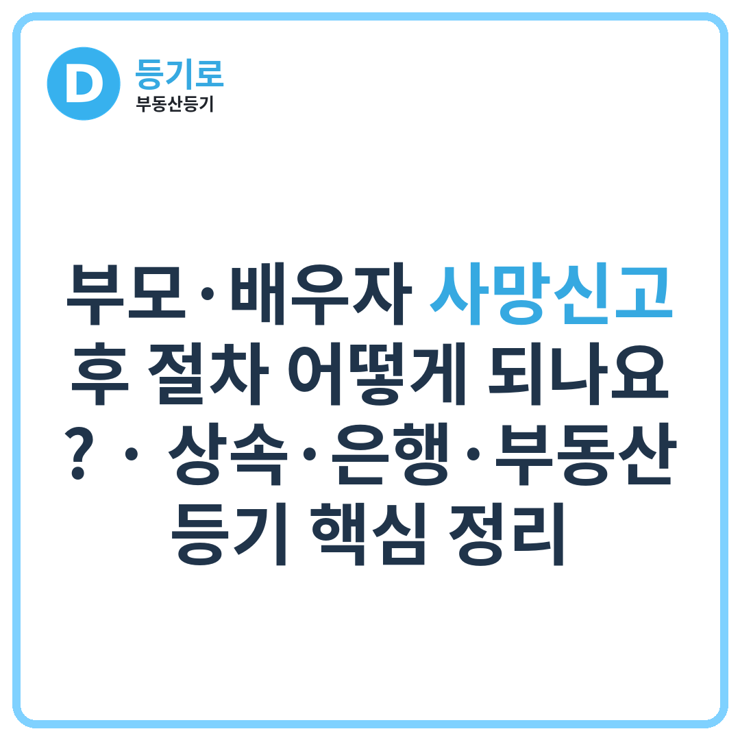 부모·배우자 사망신고 후 절차 어떻게 되나요? | 상속·은행·부동산 등기 핵심 정리
