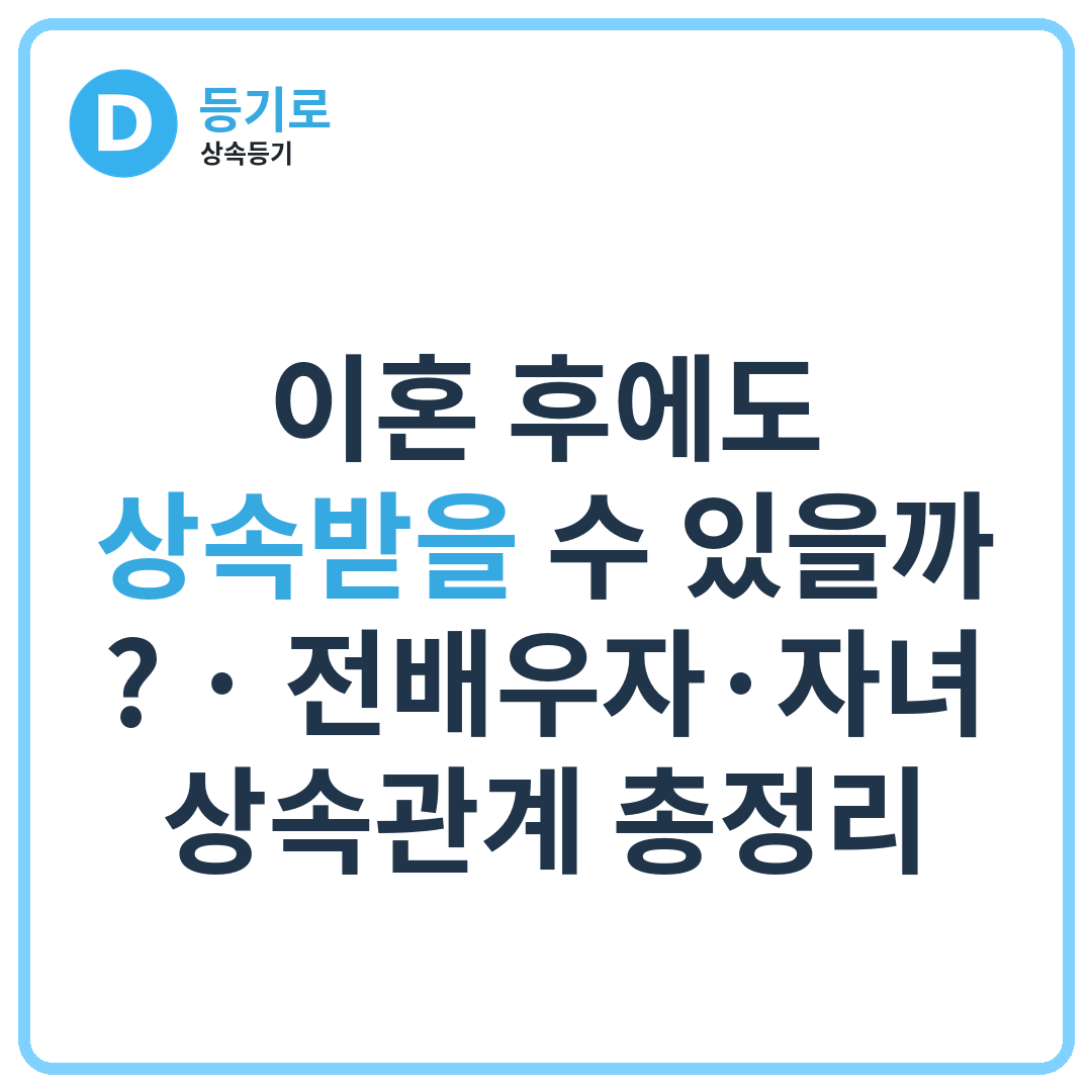 이혼 후에도 상속받을 수 있을까? | 전배우자·자녀 상속관계 총정리