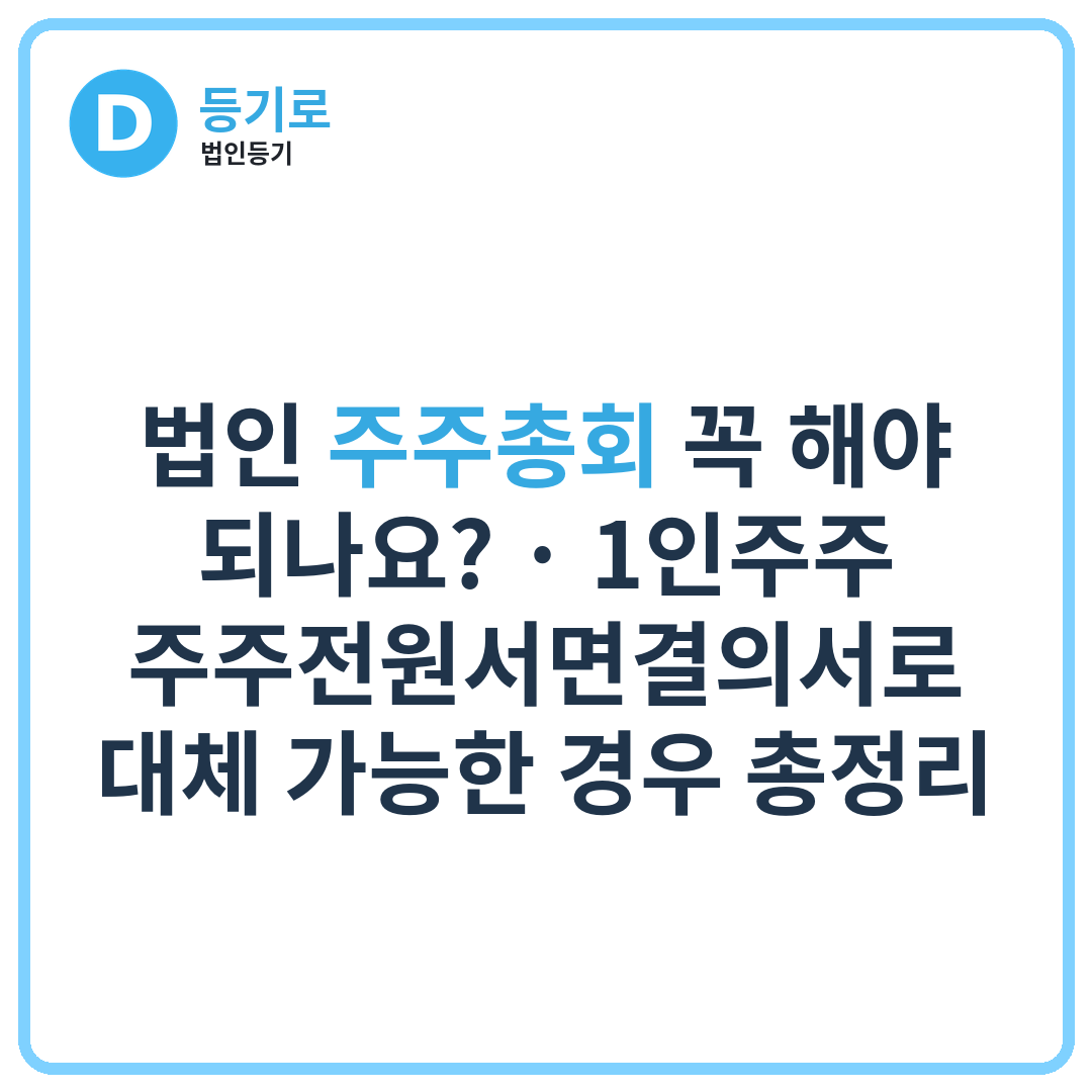 법인 주주총회 꼭 해야 되나요? | 1인주주 주주전원서면결의서로 대체 가능한 경우 총정리