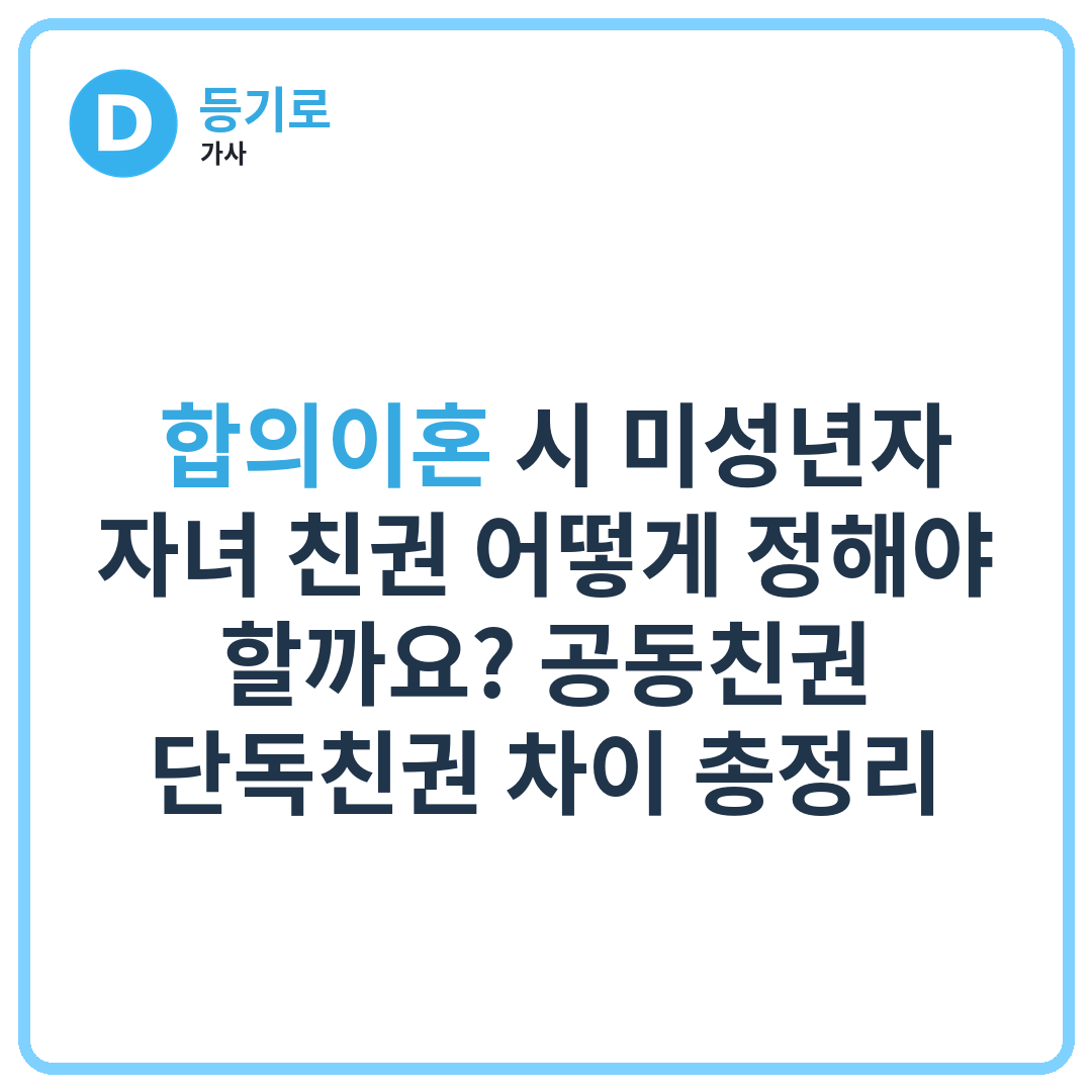 ‍‍ 합의이혼 시 미성년자 자녀 친권 어떻게 정해야 할까요? 공동친권·단독친권 차이 총정리