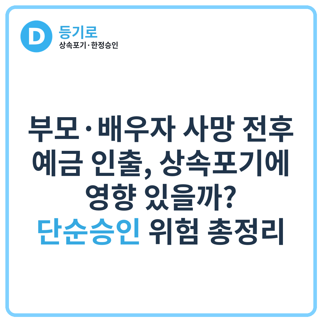 부모·배우자 사망 전후 예금 인출, 상속포기에 영향 있을까? | 단순승인 위험 총정리