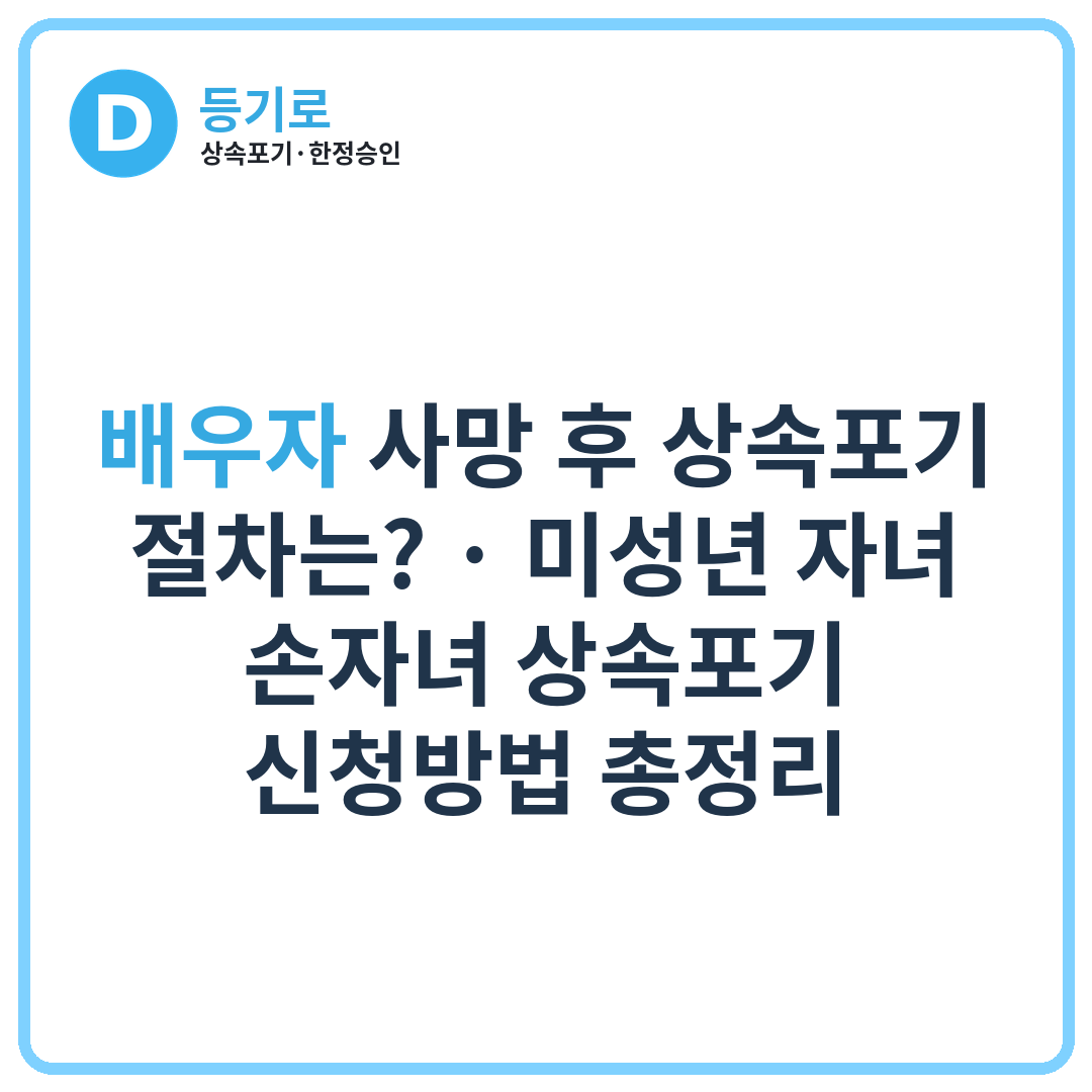배우자 사망 후 상속포기 절차는? | 미성년 자녀·손자녀 상속포기 신청방법 총정리