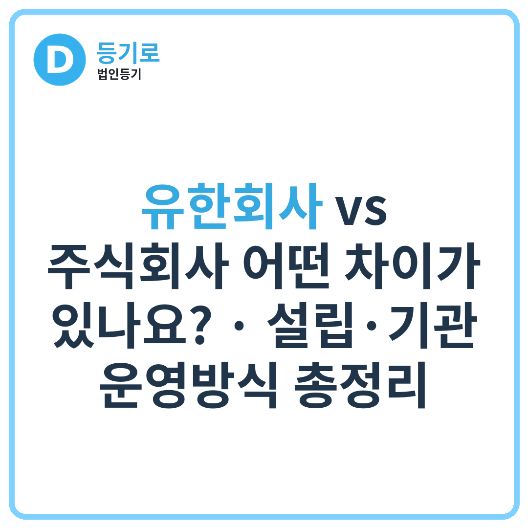 유한회사 vs 주식회사 어떤 차이가 있나요? | 설립·기관·운영방식 총정리