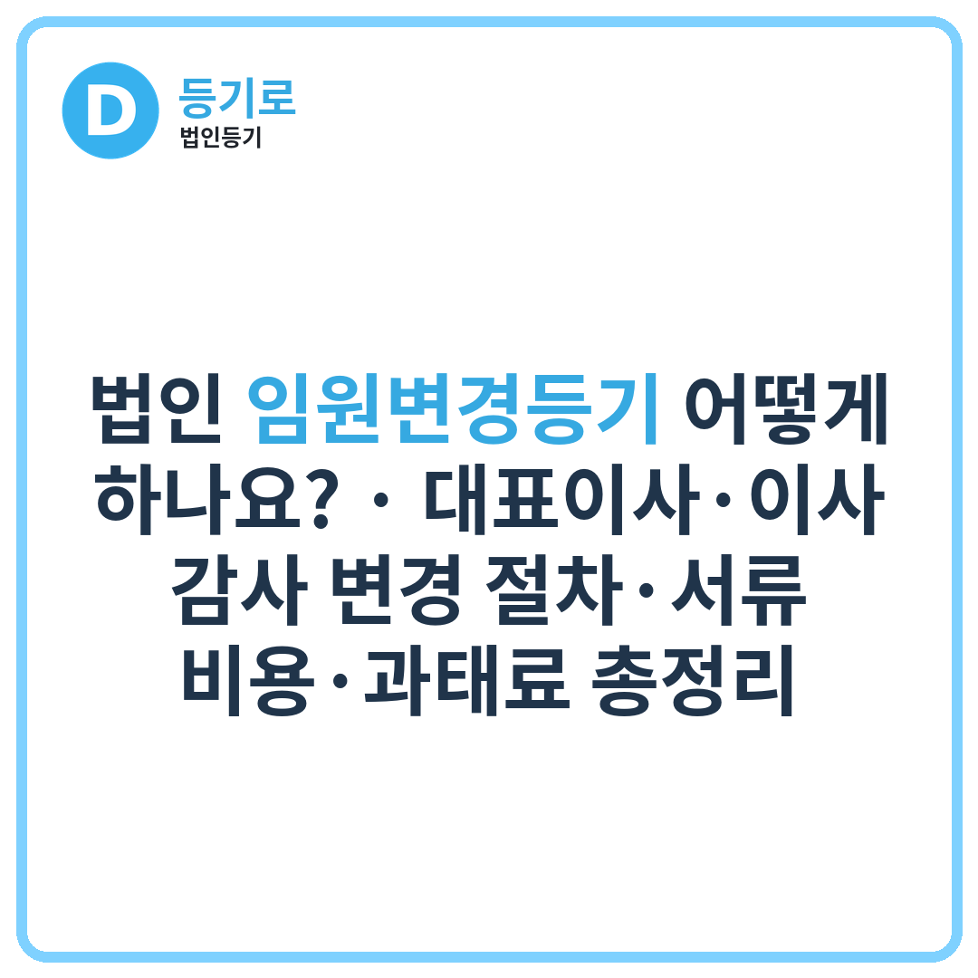 법인 임원변경등기 어떻게 하나요? | 대표이사·이사·감사 변경 절차·서류·비용·과태료 총정리