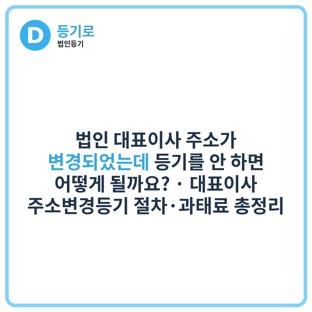 법인 대표이사 주소가 변경되었는데 등기를 안 하면 어떻게 될까요? | 대표이사 주소변경등기 절차·과태료 총정리