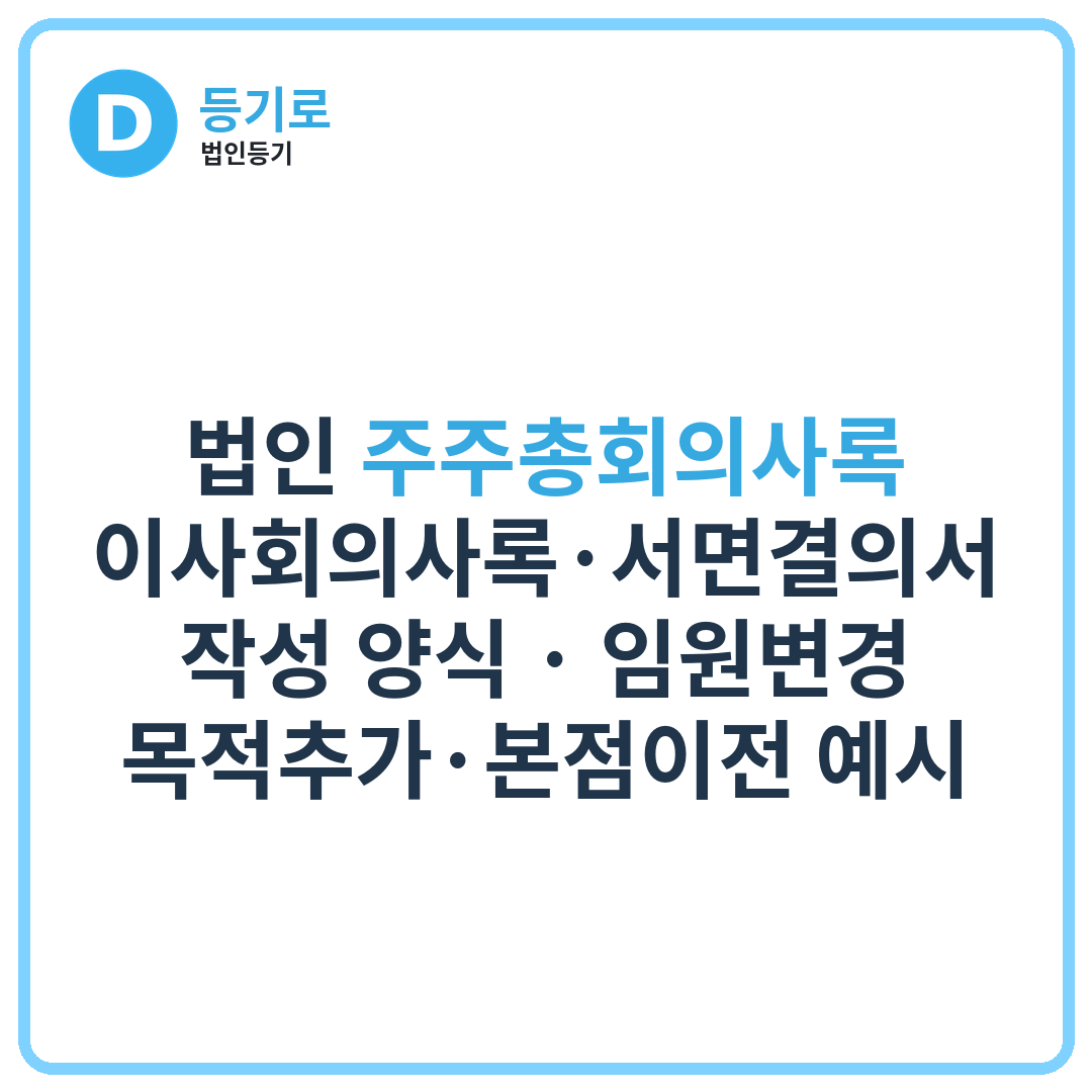 법인 주주총회의사록·이사회의사록·서면결의서 작성 양식 | 임원변경·목적추가·본점이전 예시
